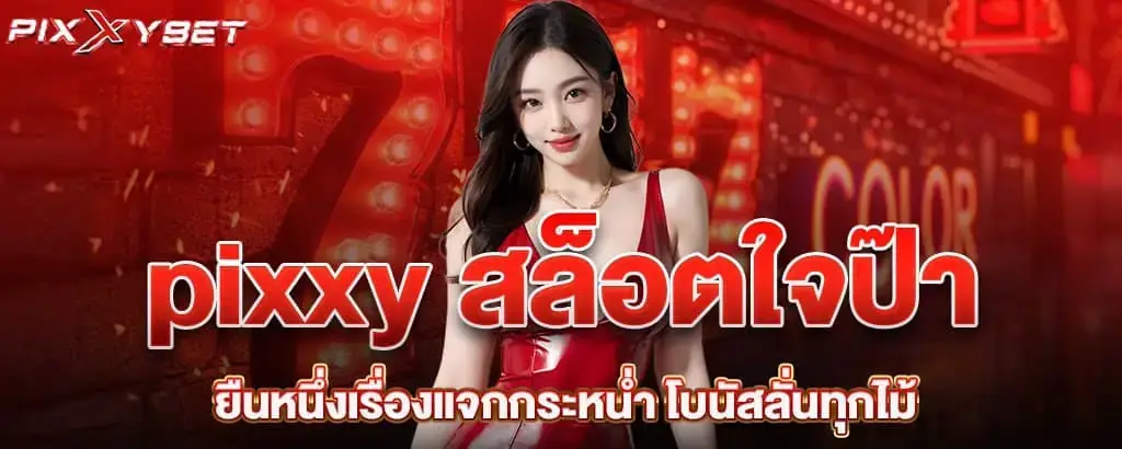 pixxy สล็อตใจป๊า ยืนหนึ่งเรื่องแจกกระหน่ำ โบนัสลั่นทุกไม้